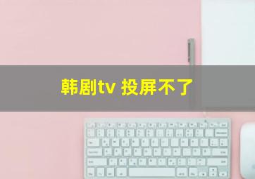 韩剧tv 投屏不了